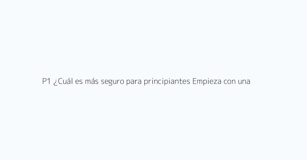 P1 ¿Cuál es más seguro para principiantes? Empieza con una pequeña prueba piloto en un pro