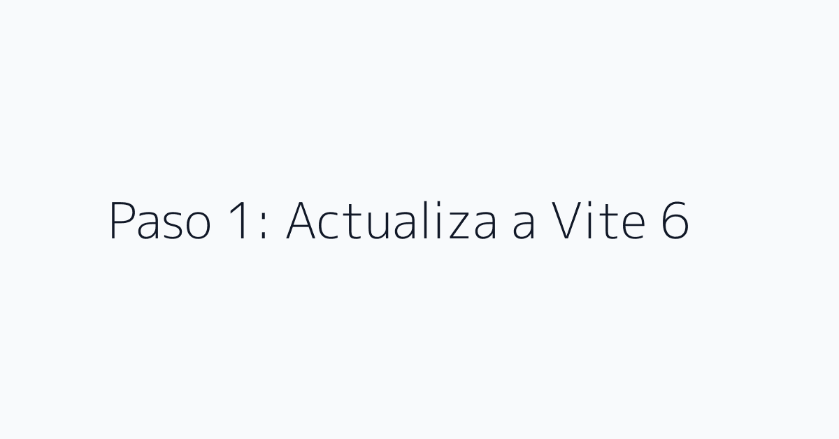 Paso 1: Actualiza a Vite 6
