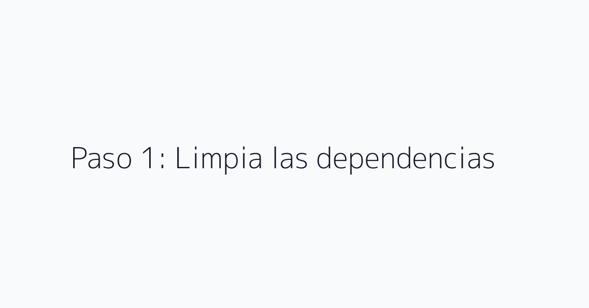Paso 1: Limpia las dependencias