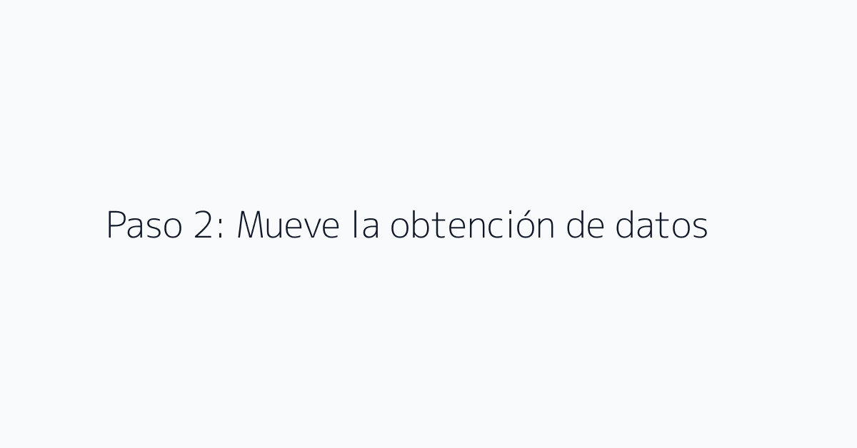 Paso 2: Mueve la obtención de datos