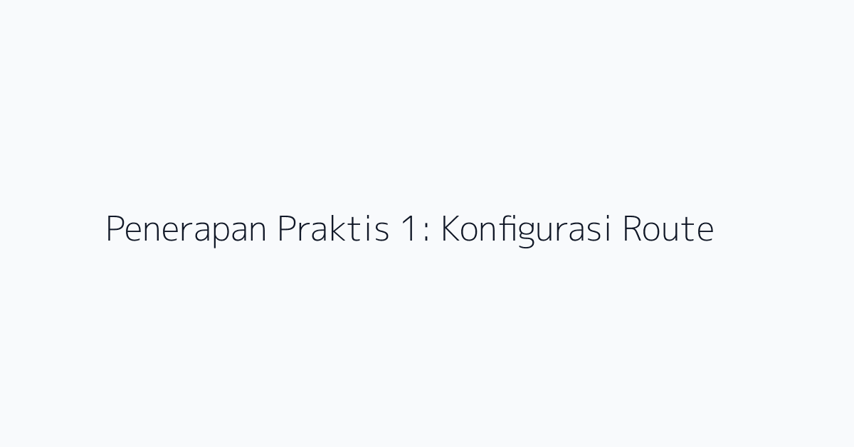 Penerapan Praktis 1: Konfigurasi Route