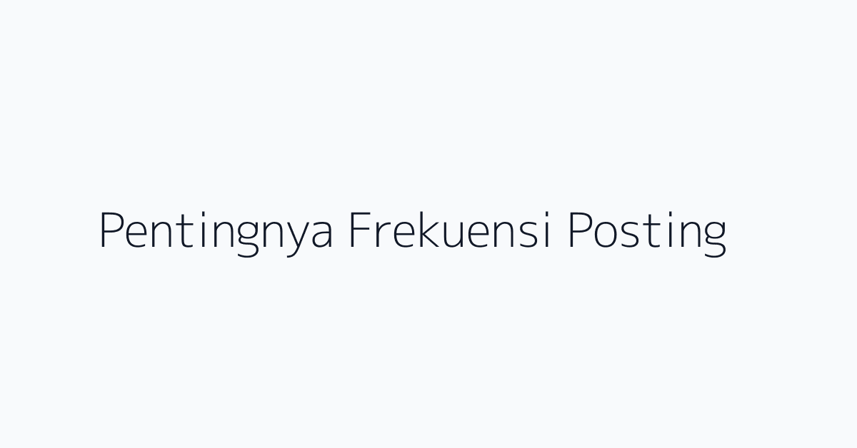 Pentingnya Frekuensi Posting