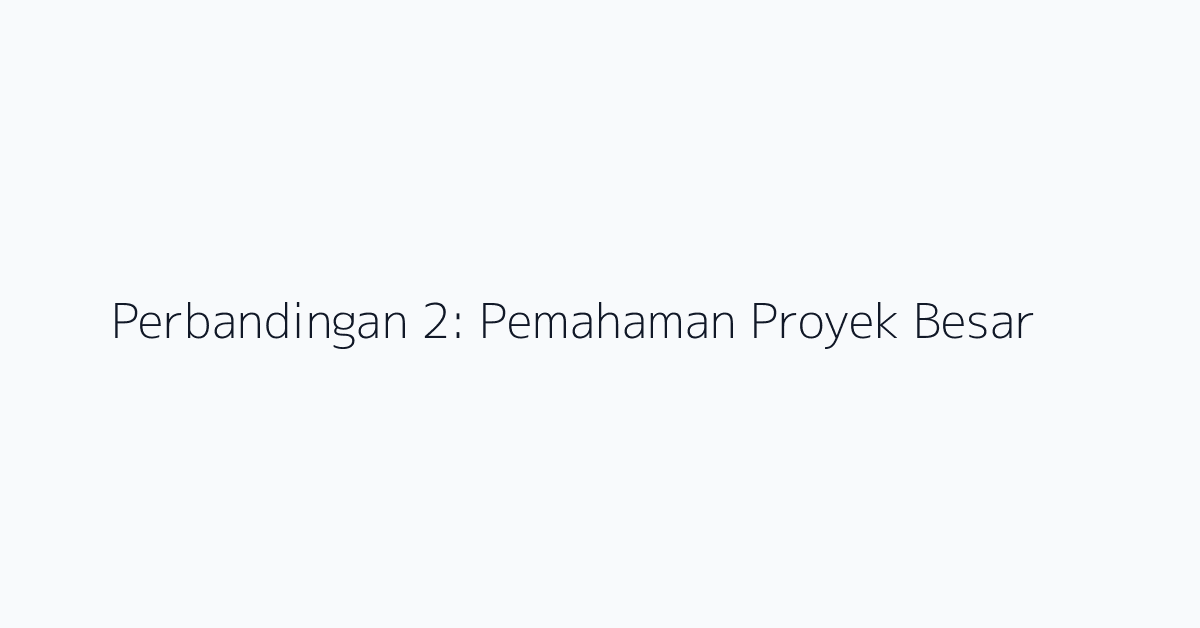Perbandingan 2: Pemahaman Proyek Besar