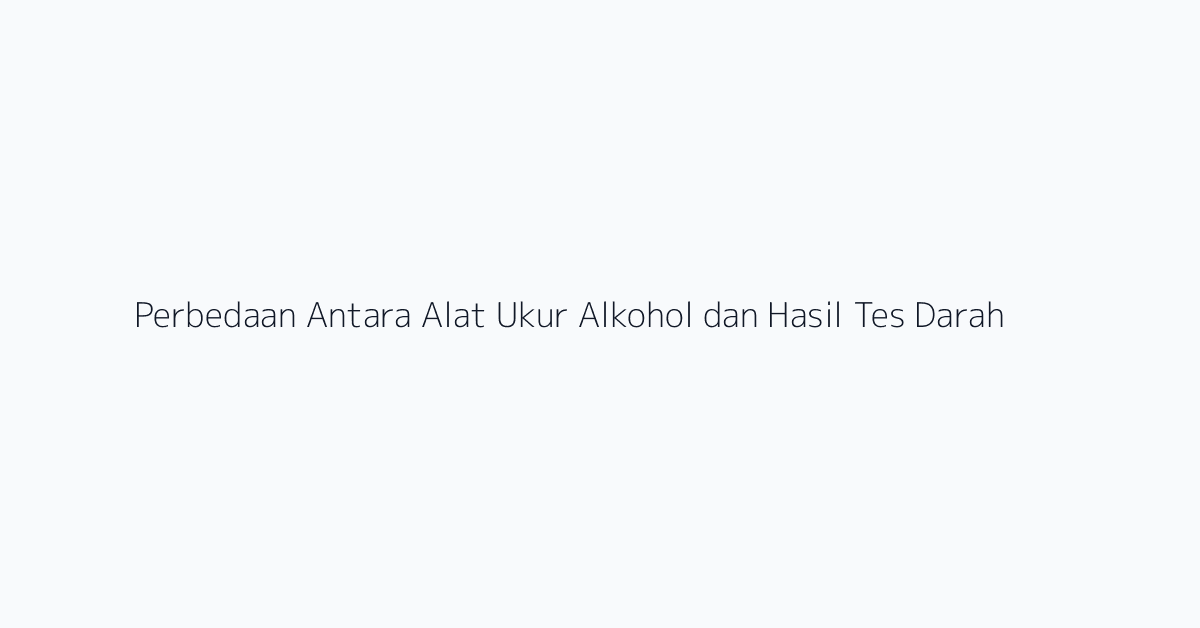 Perbedaan Antara Alat Ukur Alkohol dan Hasil Tes Darah