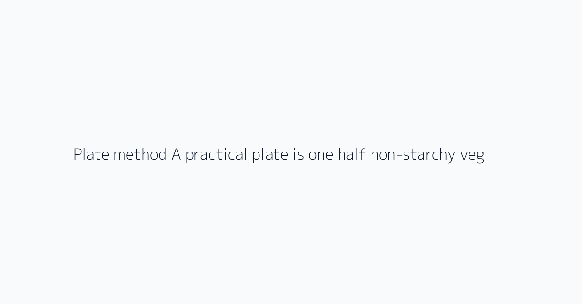 Plate method A practical plate is one half non-starchy vegetables, one quarter protein, an