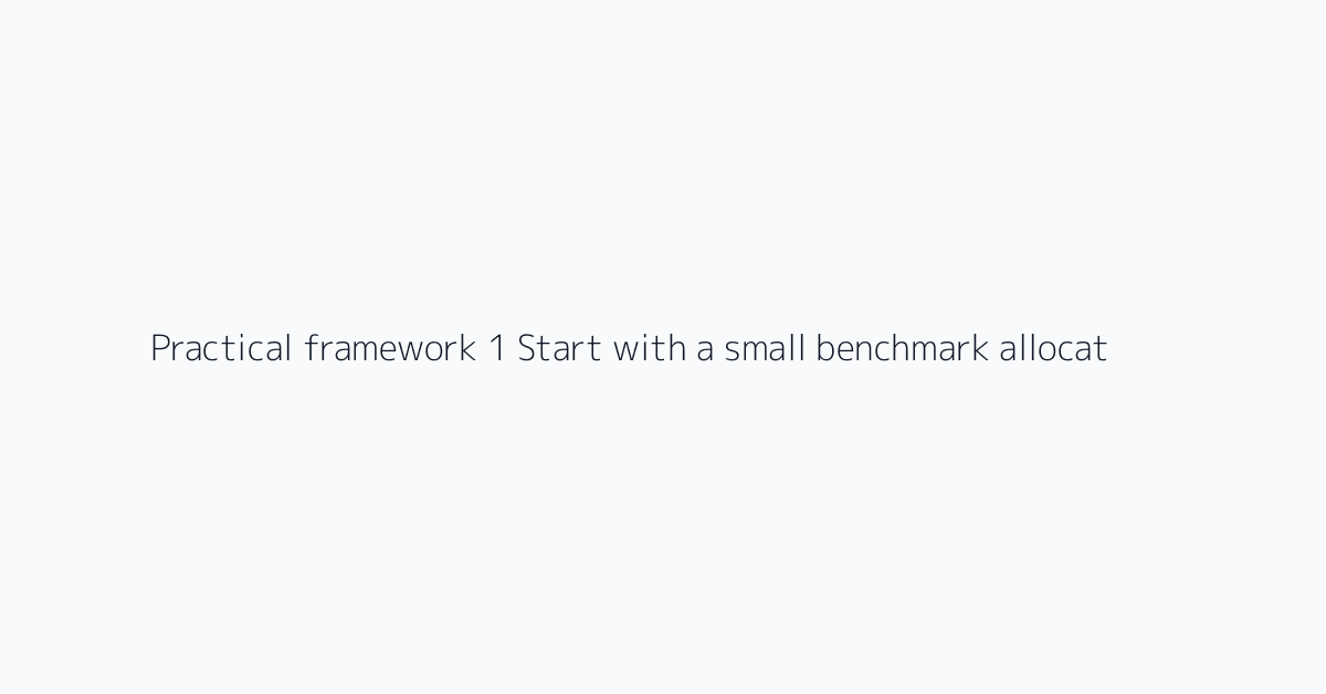 Practical framework 1 Start with a small benchmark allocation. 2 Model a three-week stress