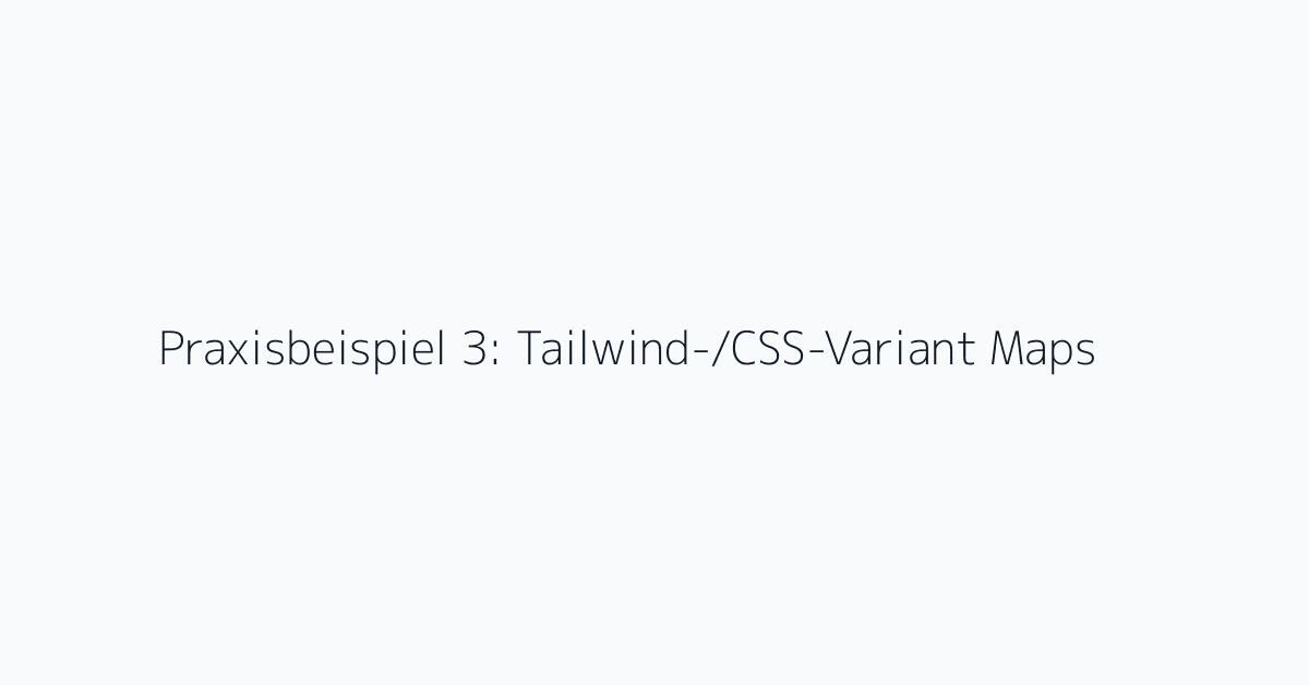 Praxisbeispiel 3: Tailwind-/CSS-Variant Maps