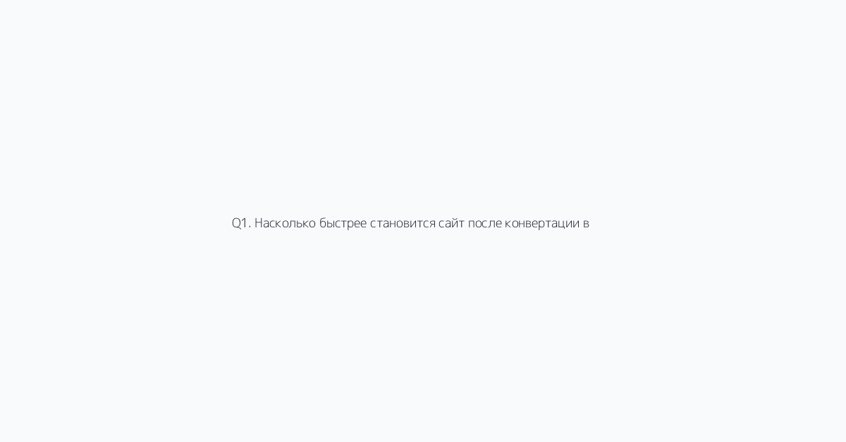 Q1. Насколько быстрее становится сайт после конвертации в WebP?