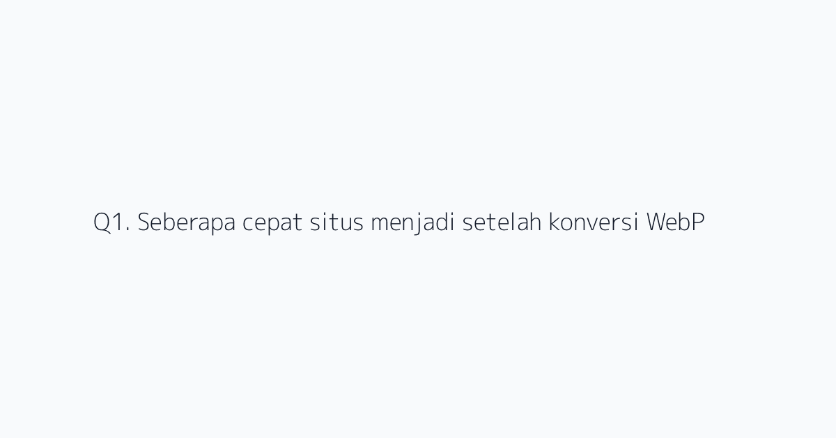 Q1. Seberapa cepat situs menjadi setelah konversi WebP?
