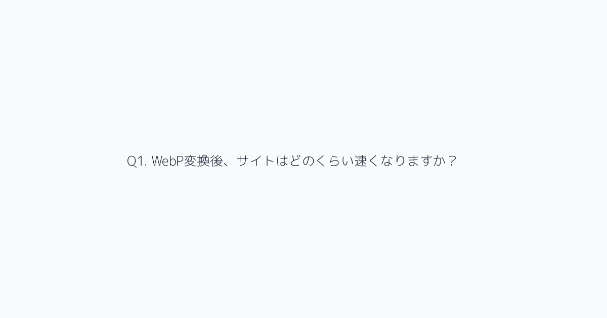 Q1. WebP変換後、サイトはどのくらい速くなりますか?