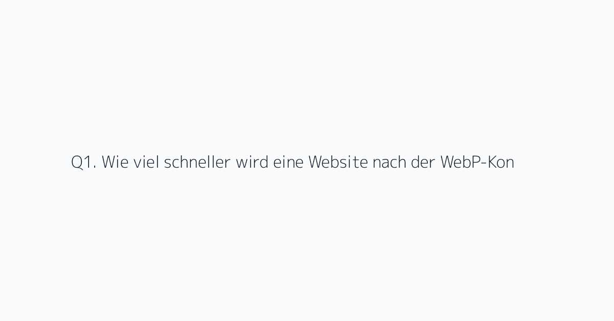 Q1. Wie viel schneller wird eine Website nach der WebP-Konvertierung?