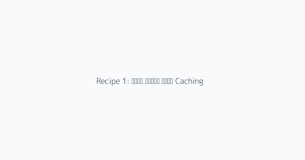 Recipe 1: लागत बचाने वाली Caching