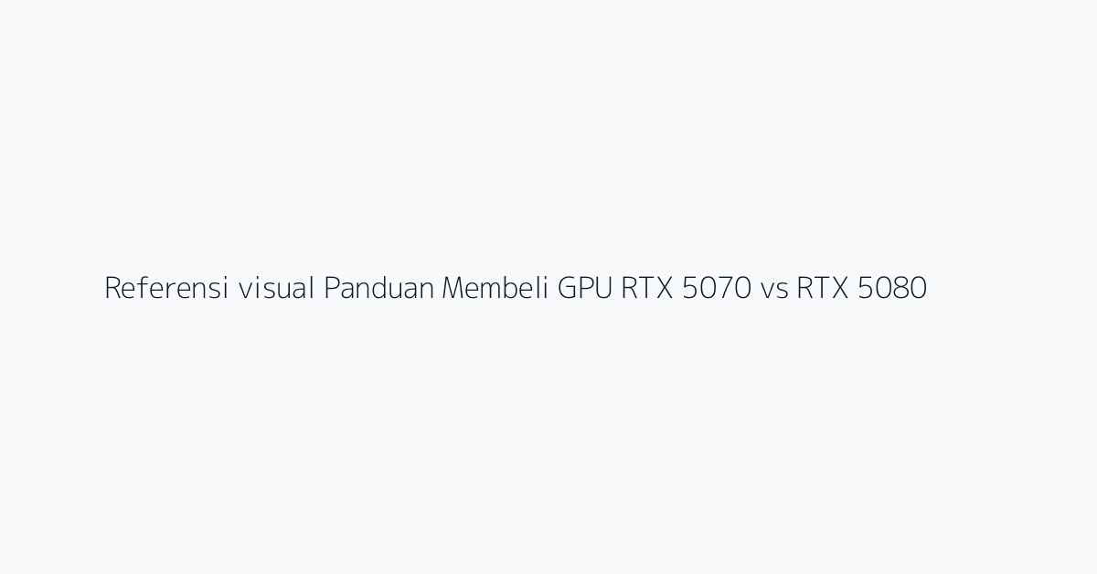 Referensi visual Panduan Membeli GPU RTX 5070 vs RTX 5080 untuk Pelatihan AI 2
