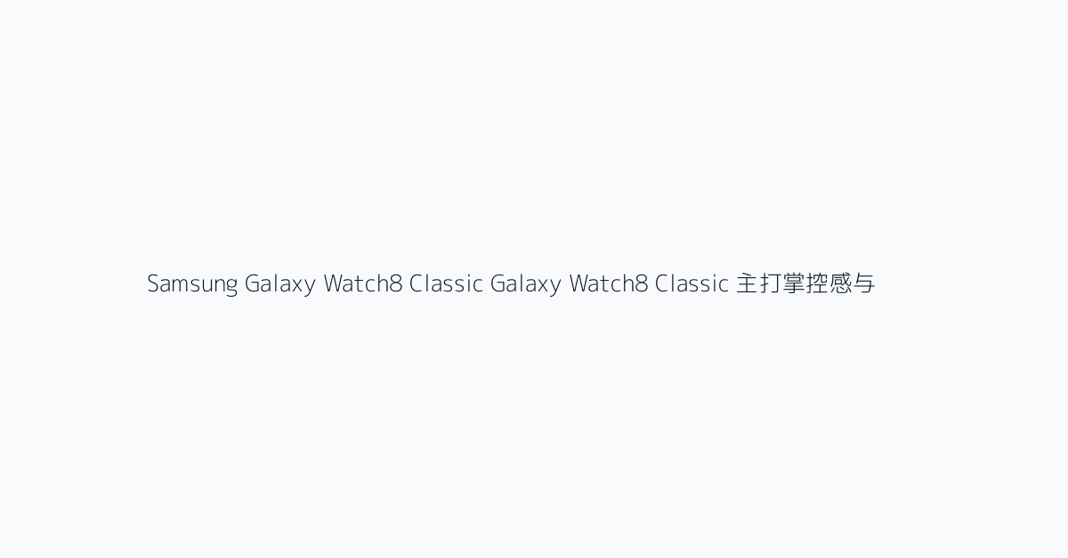 Samsung Galaxy Watch8 Classic Galaxy Watch8 Classic 主打掌控感与风格。旋转表圈仍然是购买它的主要理由。它让你无需只依赖触摸屏,就