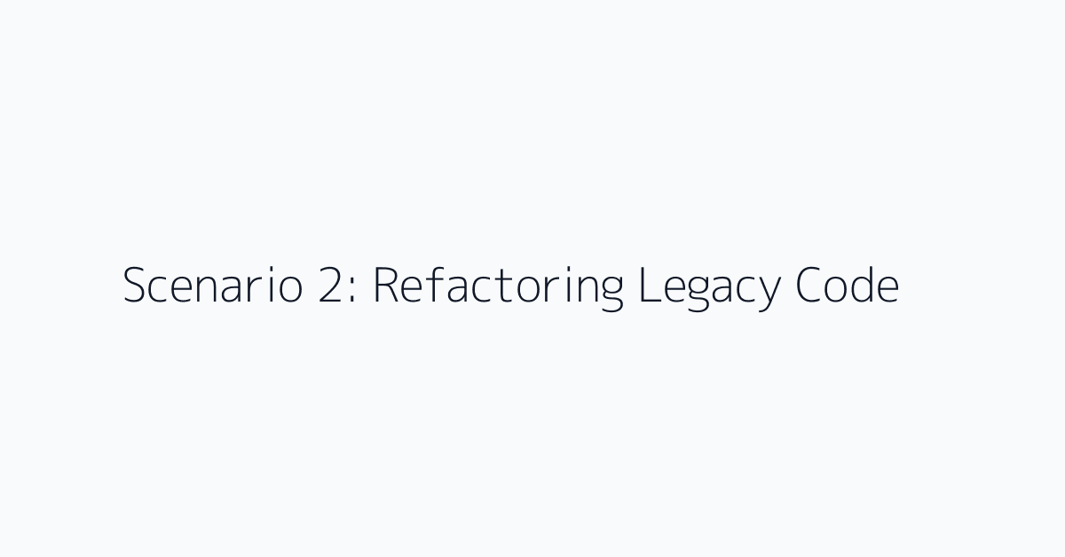 Scenario 2: Refactoring Legacy Code