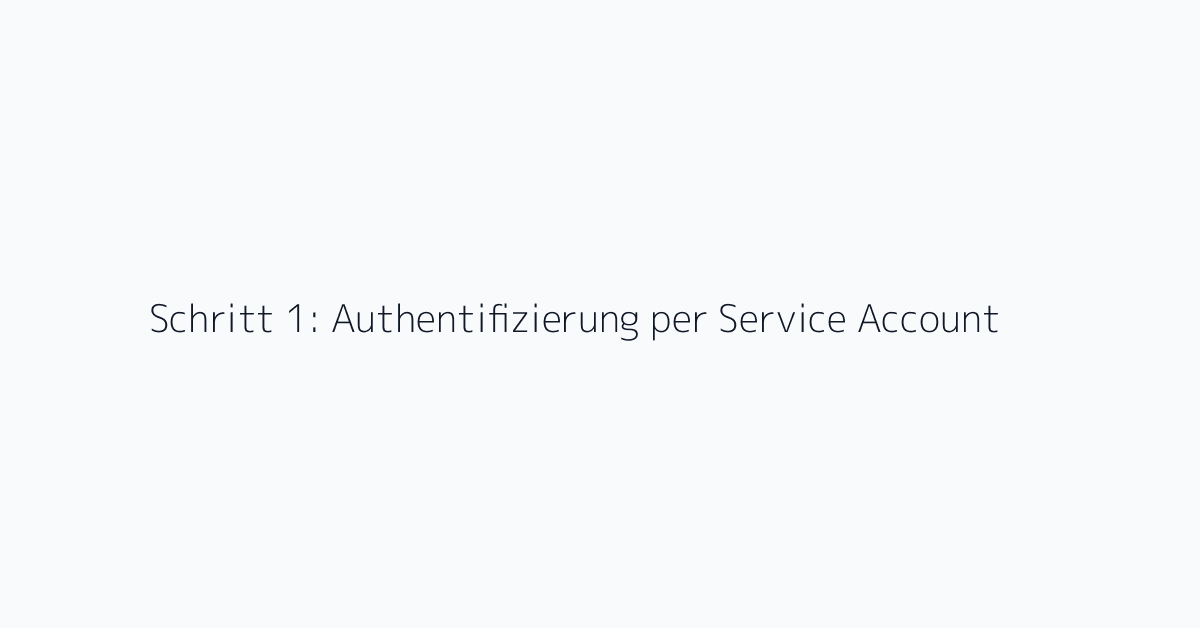 Schritt 1: Authentifizierung per Service Account