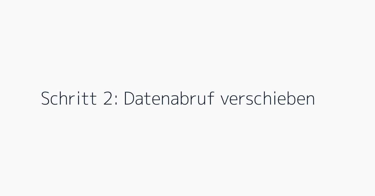 Schritt 2: Datenabruf verschieben