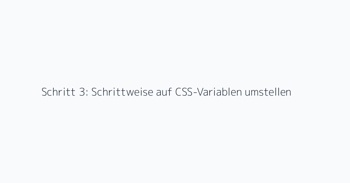 Schritt 3: Schrittweise auf CSS-Variablen umstellen
