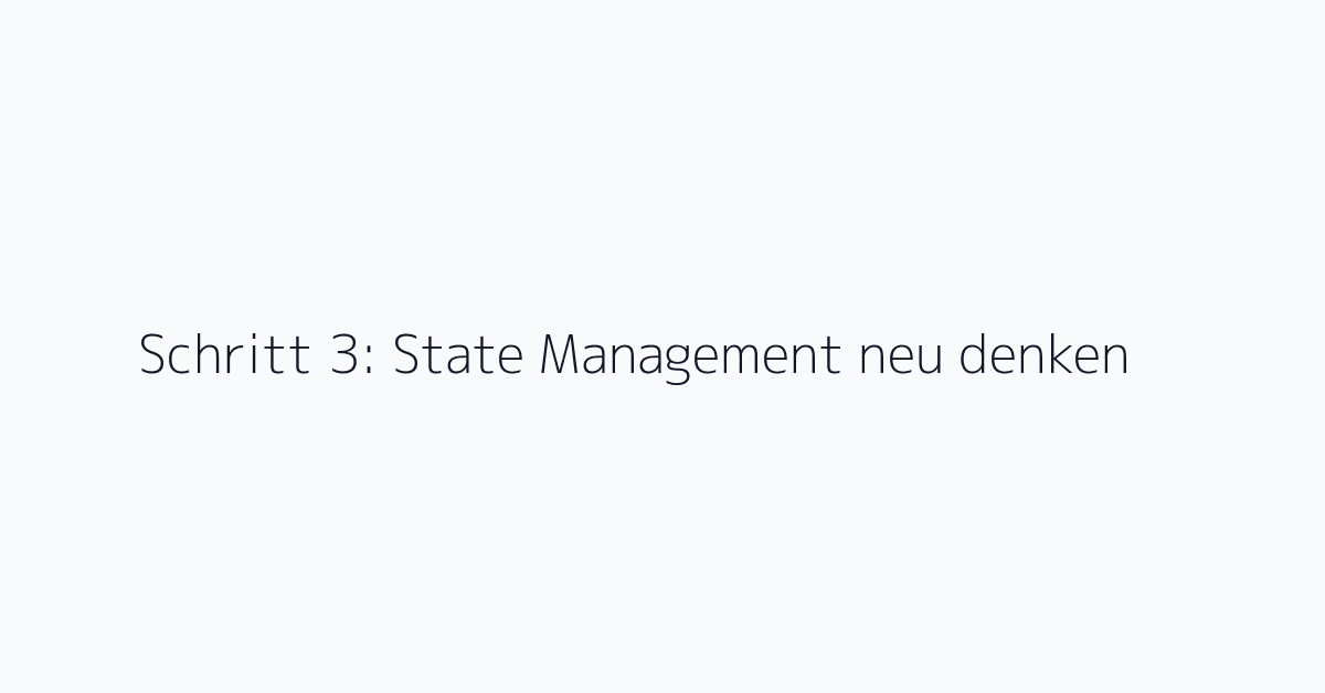 Schritt 3: State Management neu denken