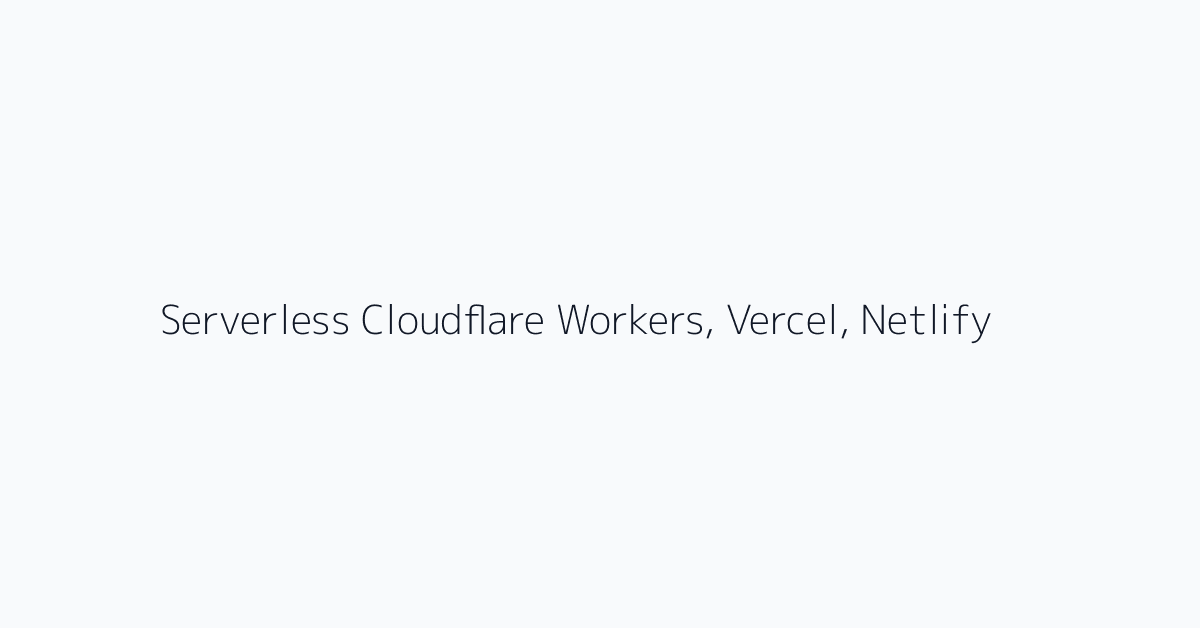 Serverless Cloudflare Workers, Vercel, Netlify