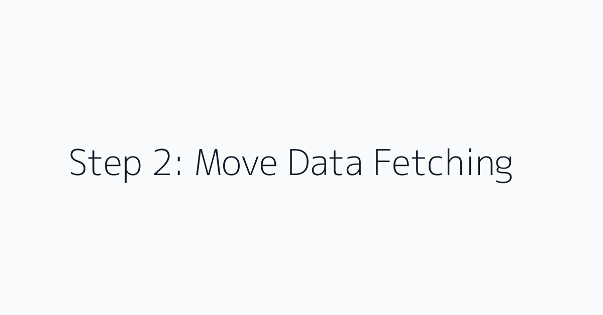 Step 2: Move Data Fetching