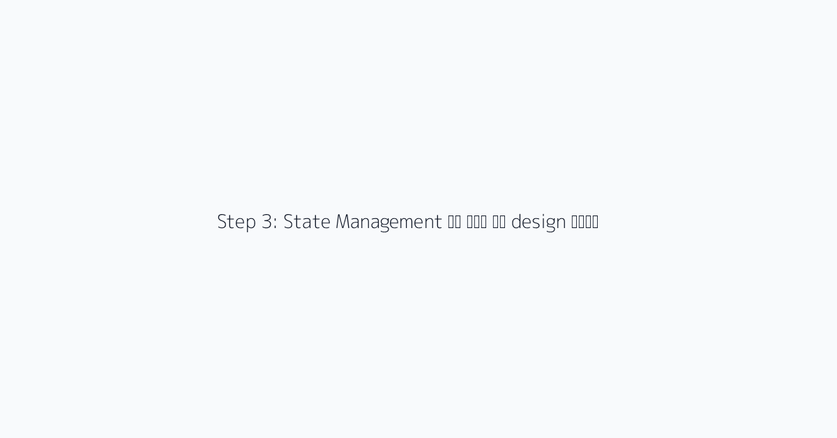 Step 3: State Management को फिर से design करें