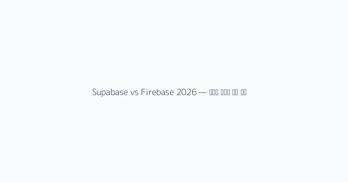 Supabase vs Firebase 2026 — 백엔드 서비스 비교 후기