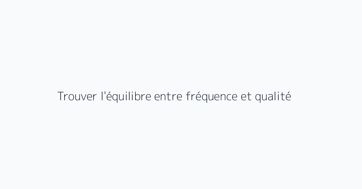 Trouver l'équilibre entre fréquence et qualité