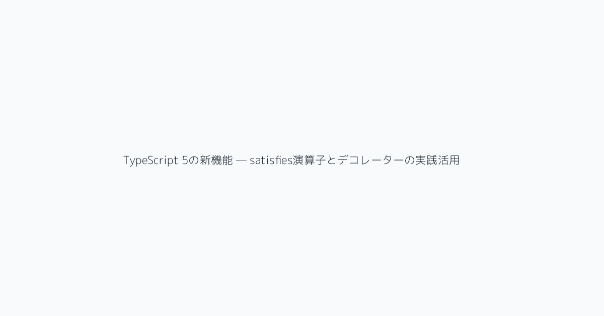 TypeScript 5の新機能 — satisfies演算子とデコレーターの実践活用