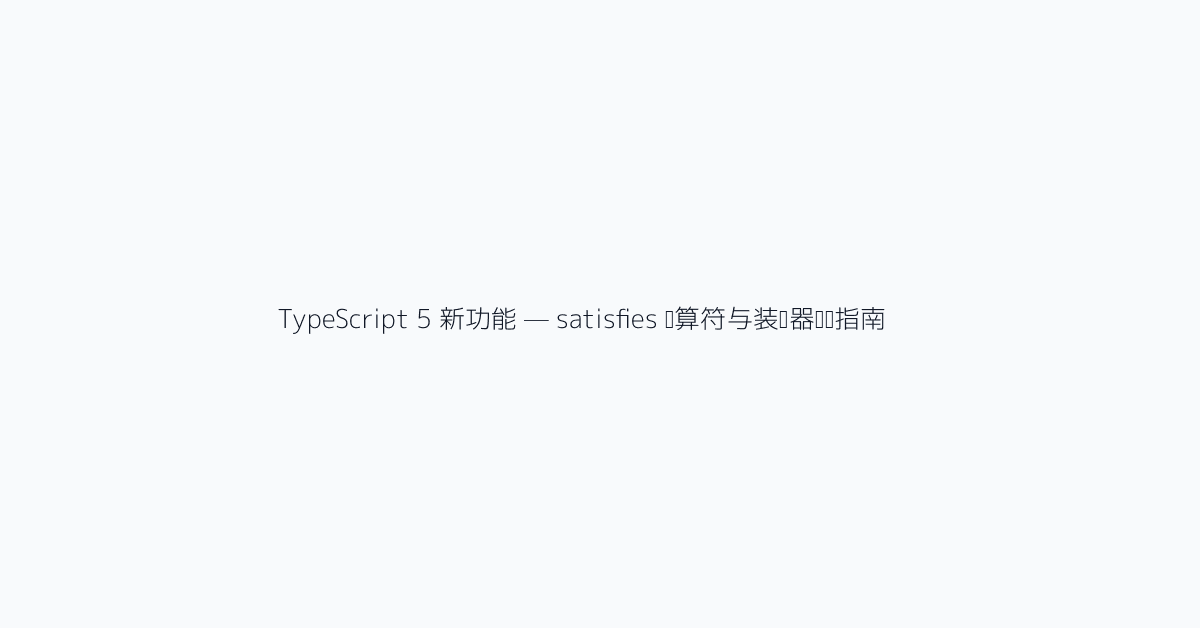 TypeScript 5 新功能 — satisfies 运算符与装饰器实战指南