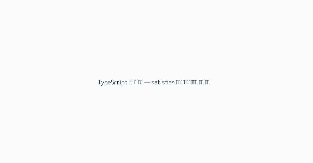 TypeScript 5 새 기능 — satisfies 연산자와 데코레이터 실전 활용