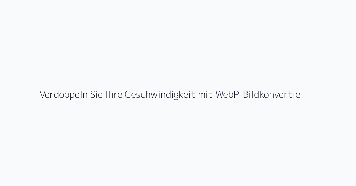 Verdoppeln Sie Ihre Geschwindigkeit mit WebP-Bildkonvertierung inklusive Optimierungstipps
