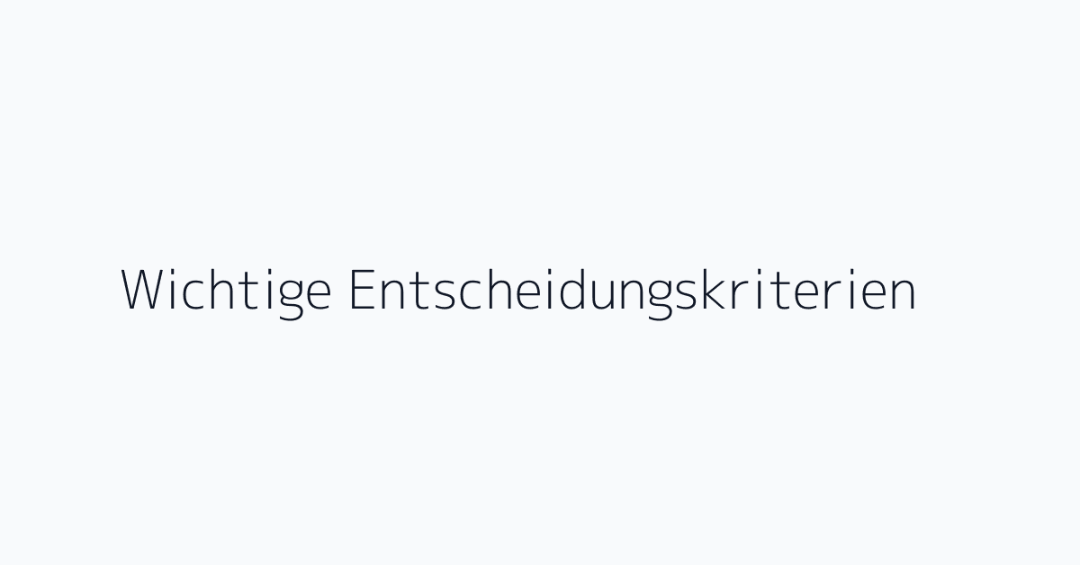 Wichtige Entscheidungskriterien
