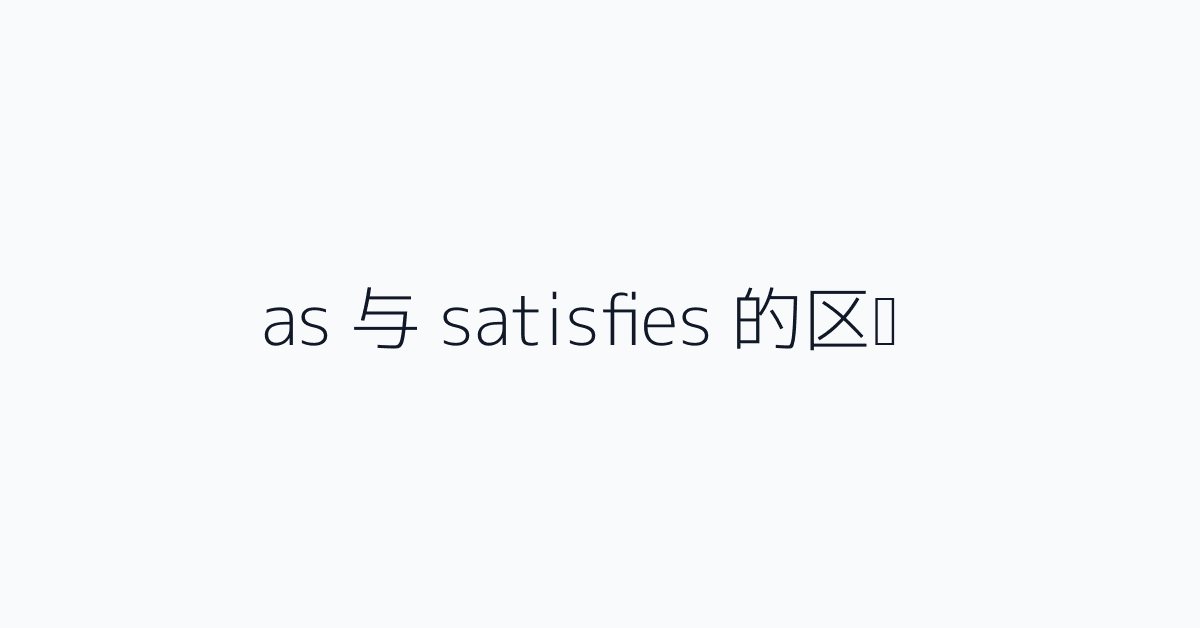 as 与 satisfies 的区别