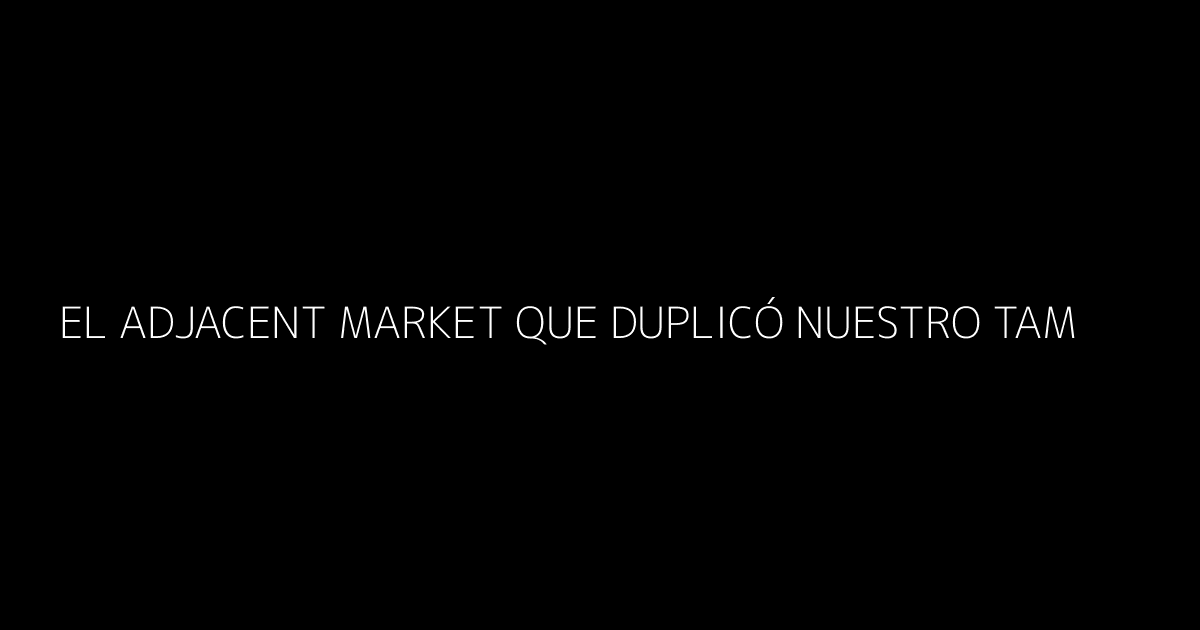 El Adjacent Market que Duplicó Nuestro TAM