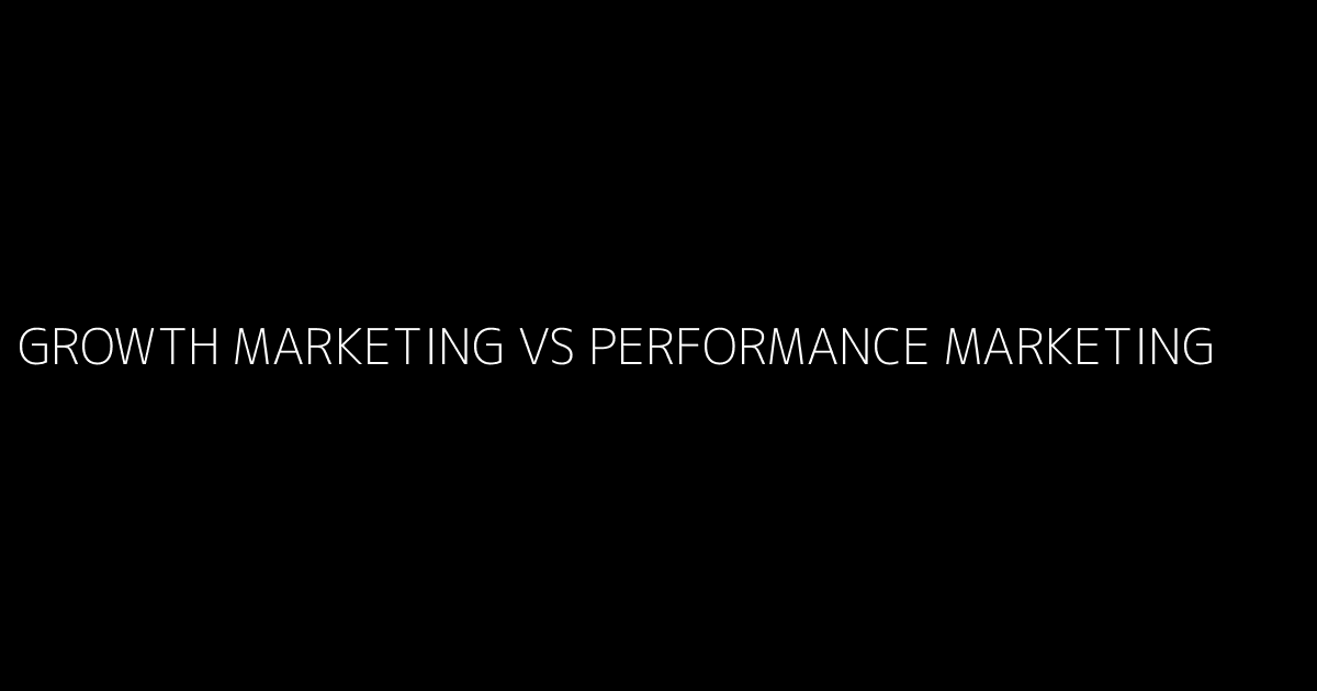 Growth Marketing vs Performance Marketing