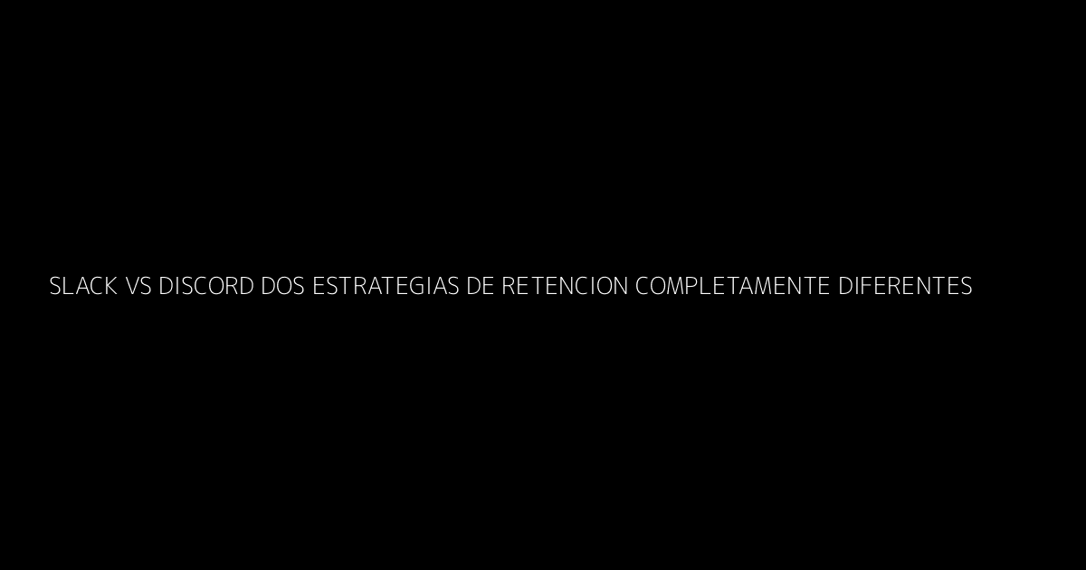 Slack vs Discord Dos Estrategias de Retención Completamente Diferentes
