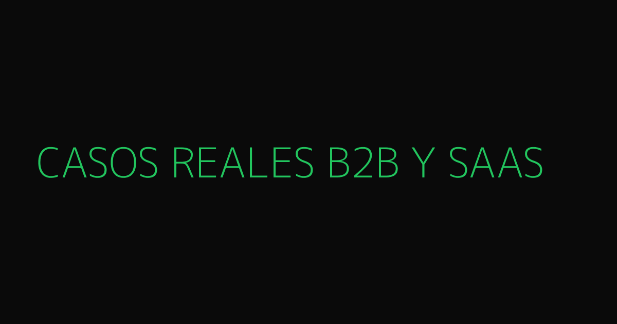 Casos reales B2B y SaaS