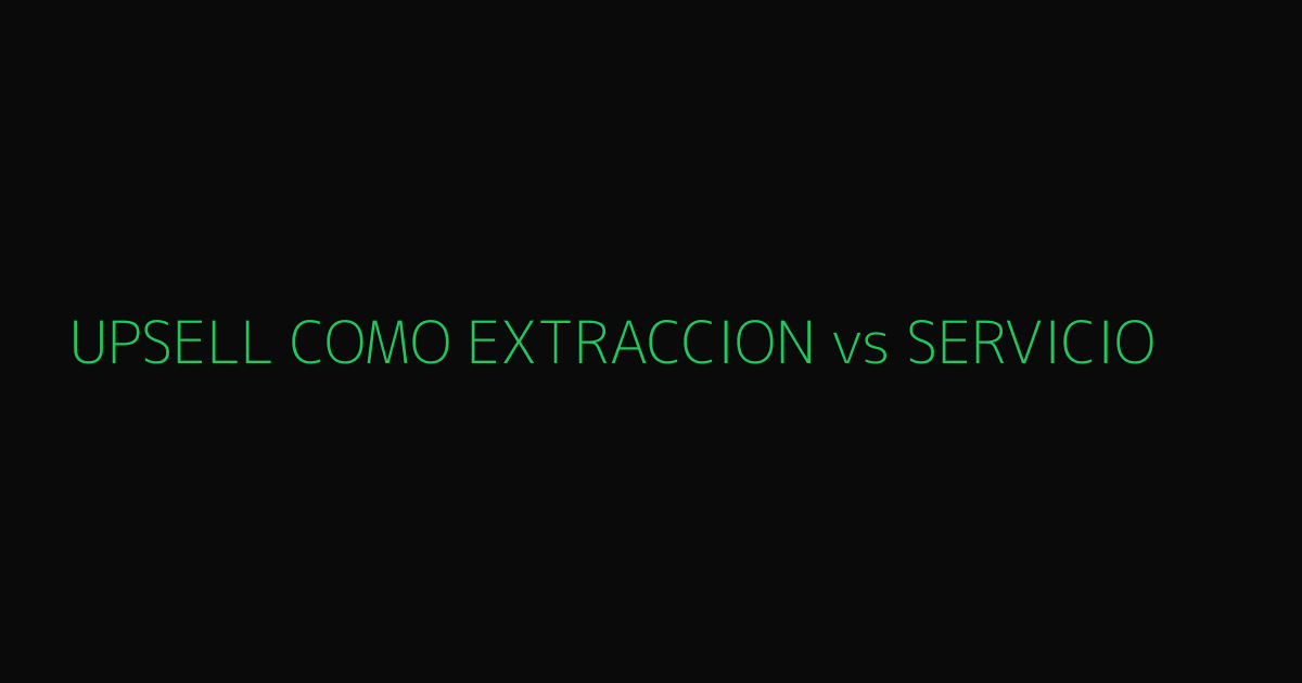 Upsell como extracción vs servicio
