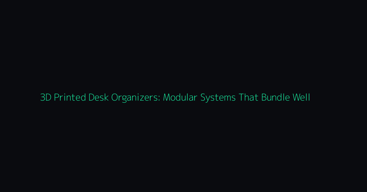 3D Printed Desk Organizers: Modular Systems That Bundle Well hero image