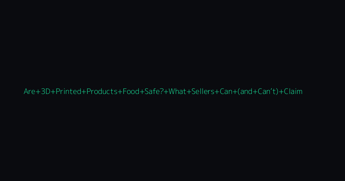 Are 3D Printed Products Food Safe? What Sellers Can (and Can’t) Claim hero image