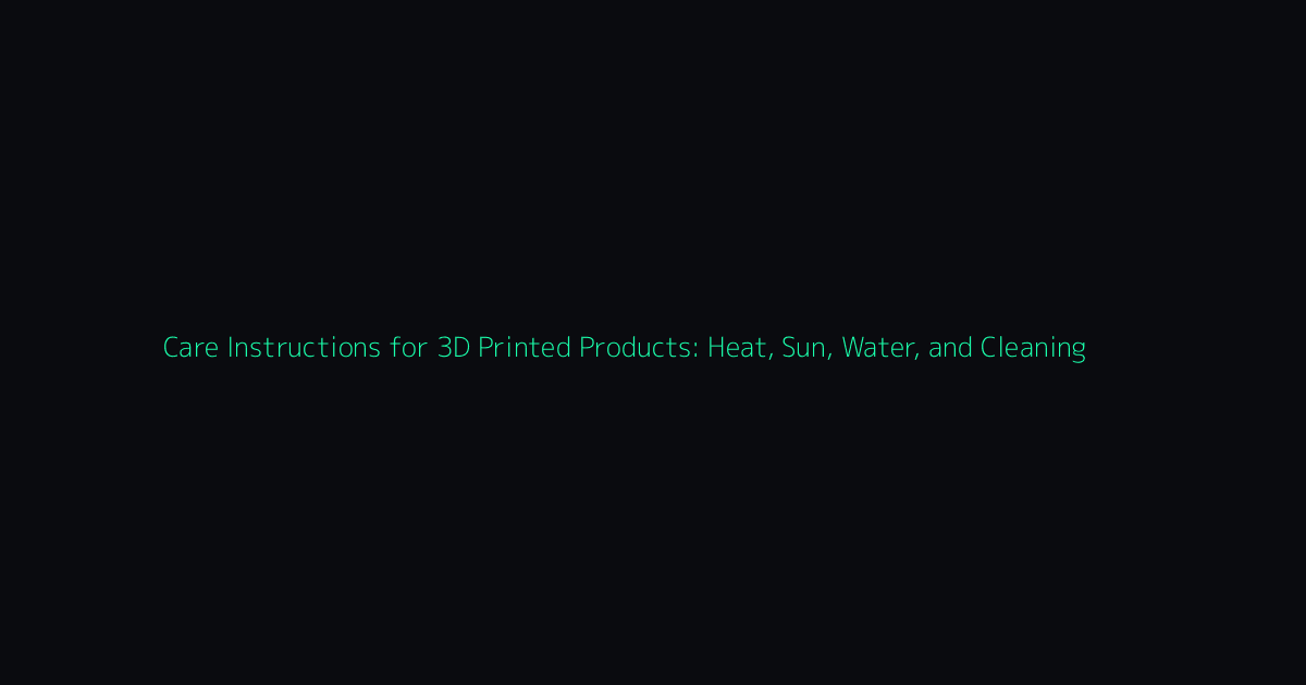Care Instructions for 3D Printed Products: Heat, Sun, Water, and Cleaning hero image