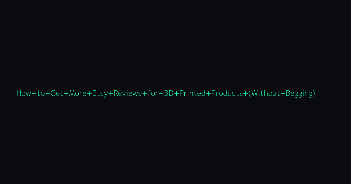 How to Get More Etsy Reviews for 3D Printed Products (Without Begging) hero image