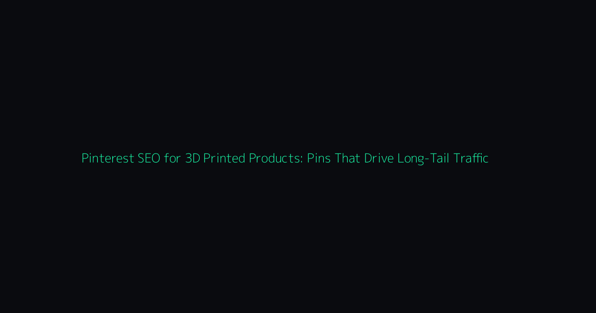 Pinterest SEO for 3D Printed Products: Pins That Drive Long‑Tail Traffic hero image