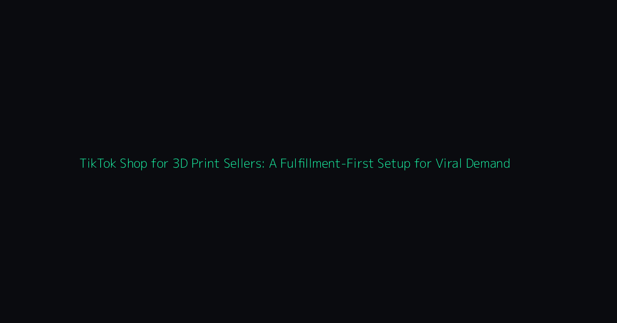 TikTok Shop for 3D Print Sellers: A Fulfillment-First Setup for Viral Demand hero image
