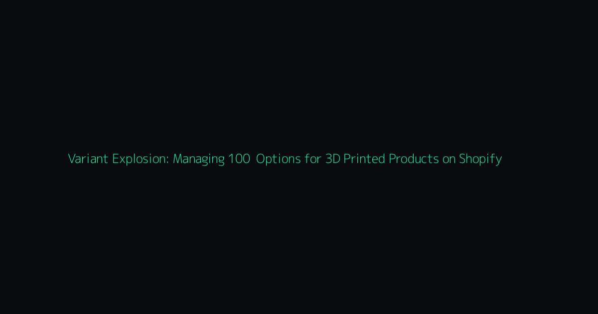 Variant Explosion: Managing 100+ Options for 3D Printed Products on Shopify hero image