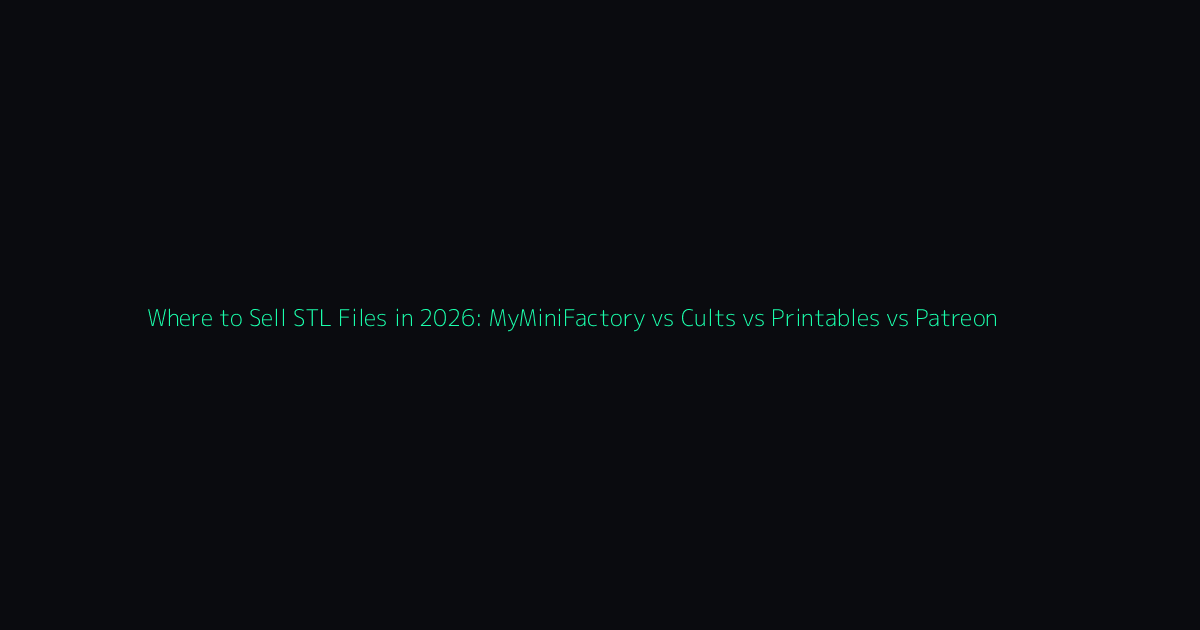 Where to Sell STL Files in 2026: MyMiniFactory vs Cults vs Printables vs Patreon hero image