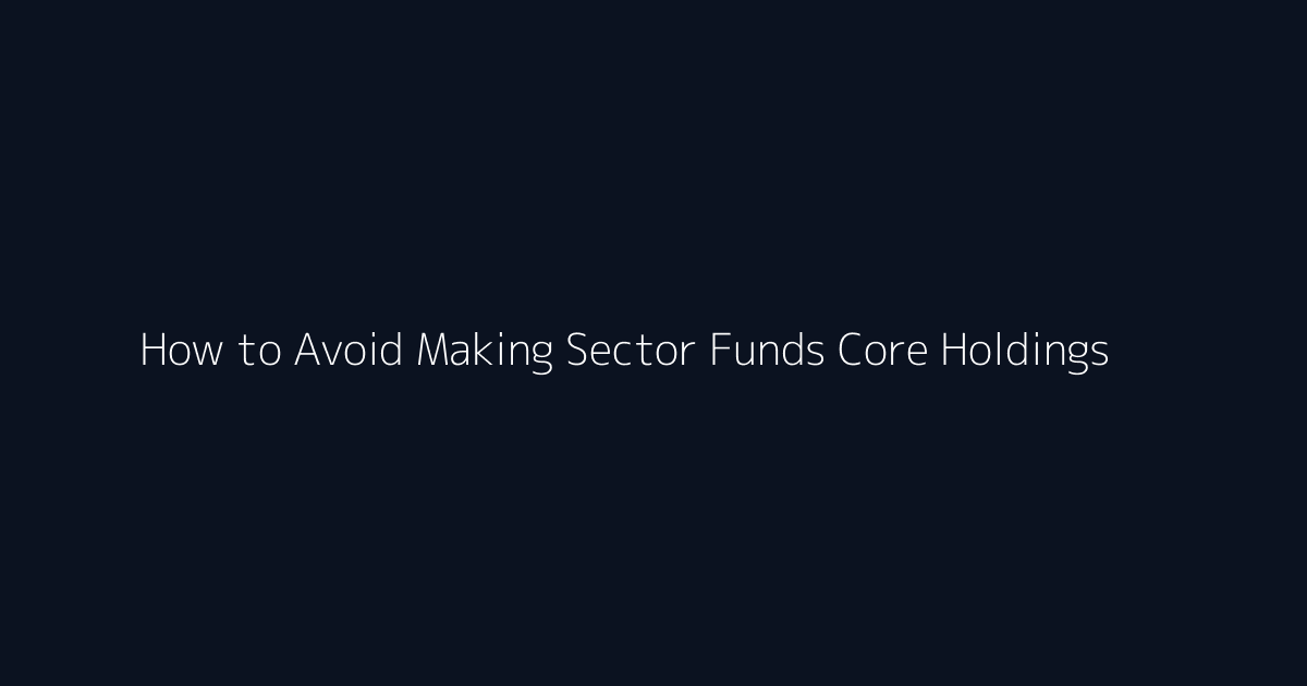 How to Avoid Making Sector Funds Core Holdings featured image