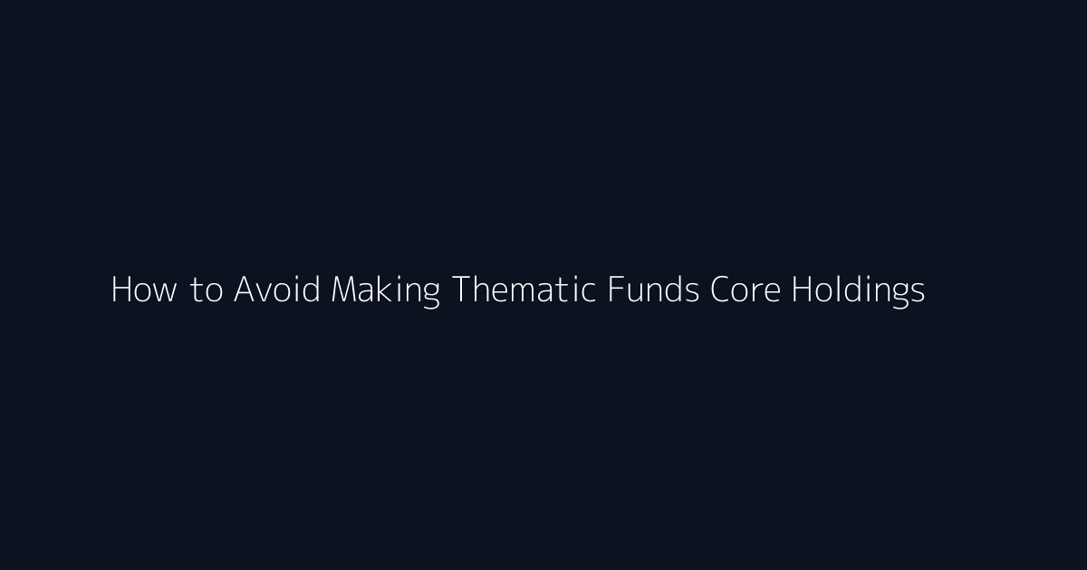 How to Avoid Making Thematic Funds Core Holdings featured image