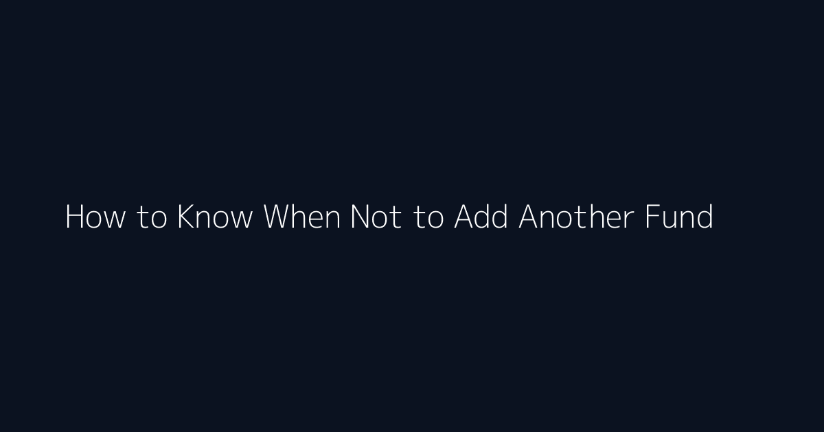 How to Know When Not to Add Another Fund featured image